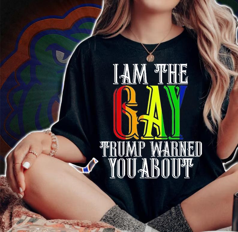 I am The Gay Trump Warned You About Funny LGBTQ T-Shirt t-shirt woman shirt