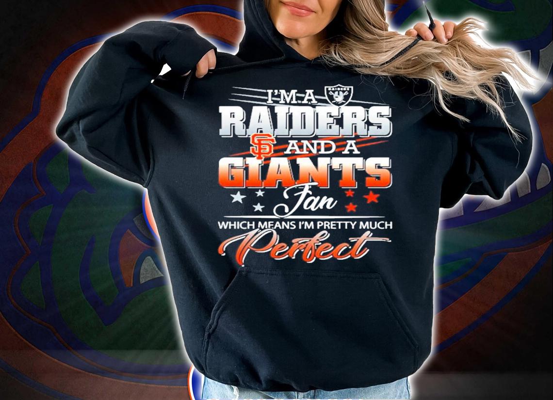 I'm a Raiders and a Giants fan which means I'm pretty much perfect shirt t-shirt hoodie