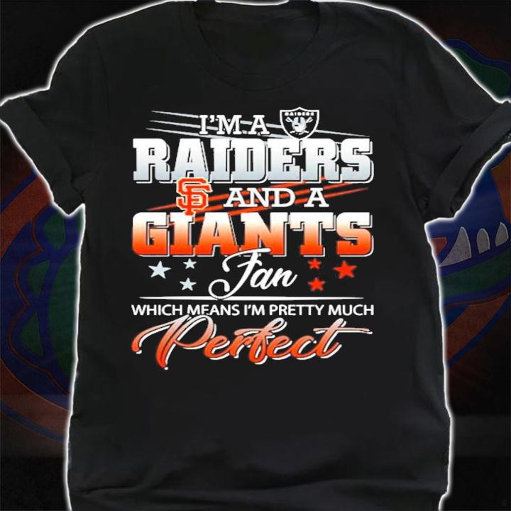 I'm a Raiders and a Giants fan which means I'm pretty much perfect shirt t-shirt shirt
