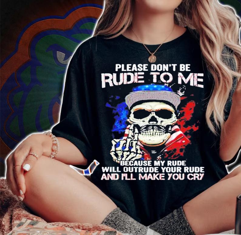 Skull Please Dont Rude To Me Because My Rude Will Outrude Your Rude And I'll Make You Cry T-Shirt t-shirt