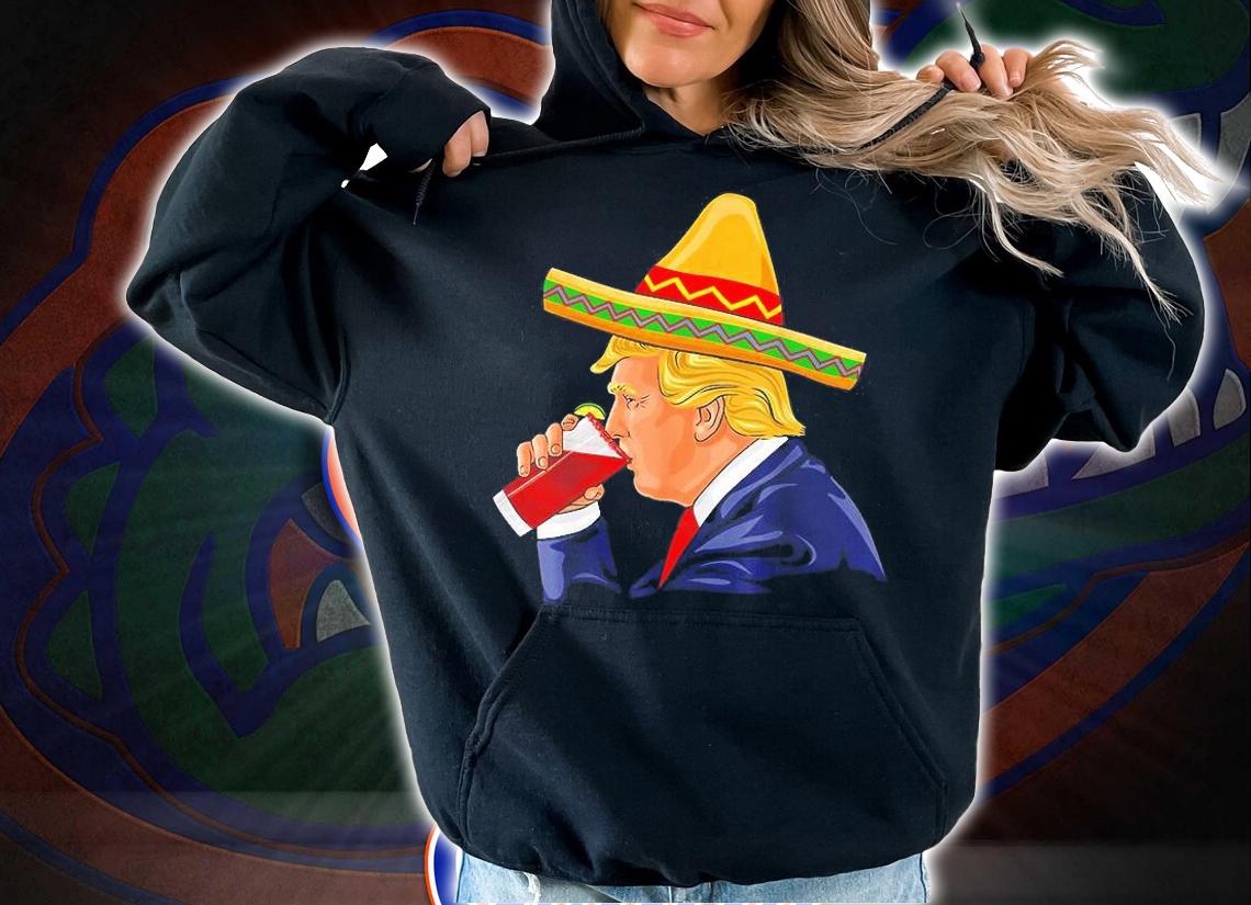 Cinco de Mayo Donald Trump Drinking Michelada Sombrero T-Shirt t-shirt hoodie