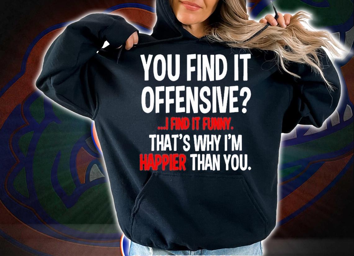 Feelin Good Tees You Find It Offensive I Find It Funny Humorous Graphic Mens Funny T-Shirt t-shirt hoodie