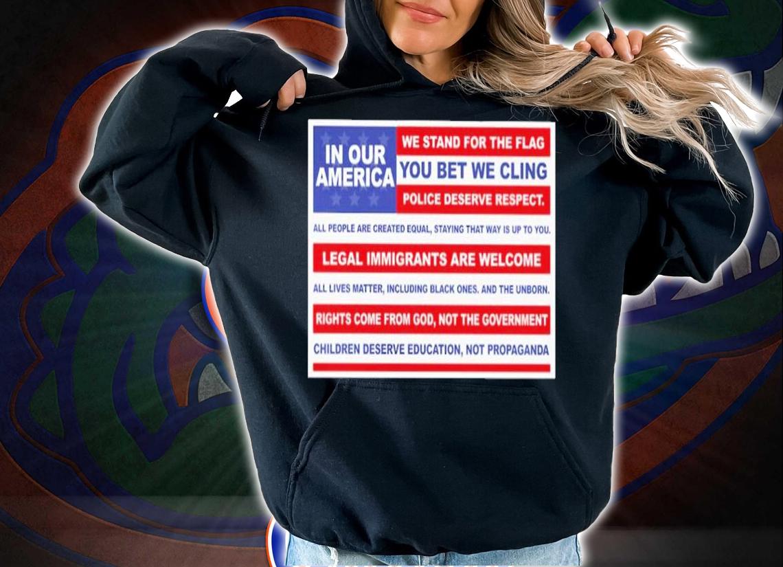 In Our America We Stand For The Flag You Bet We Cling Shirt t-shirt hoodie