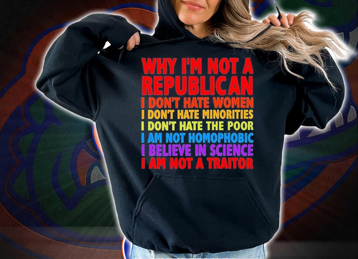 Why Im Not A Republican I Dont Hate Women Minorities Poor T-Shirt t-shirt