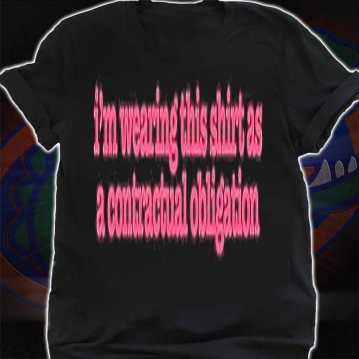 Im Wearing This Shirt As A Contractual ObligationIm Wearing This Shirt As A Contractual Obligation T-Shirt t-shirt