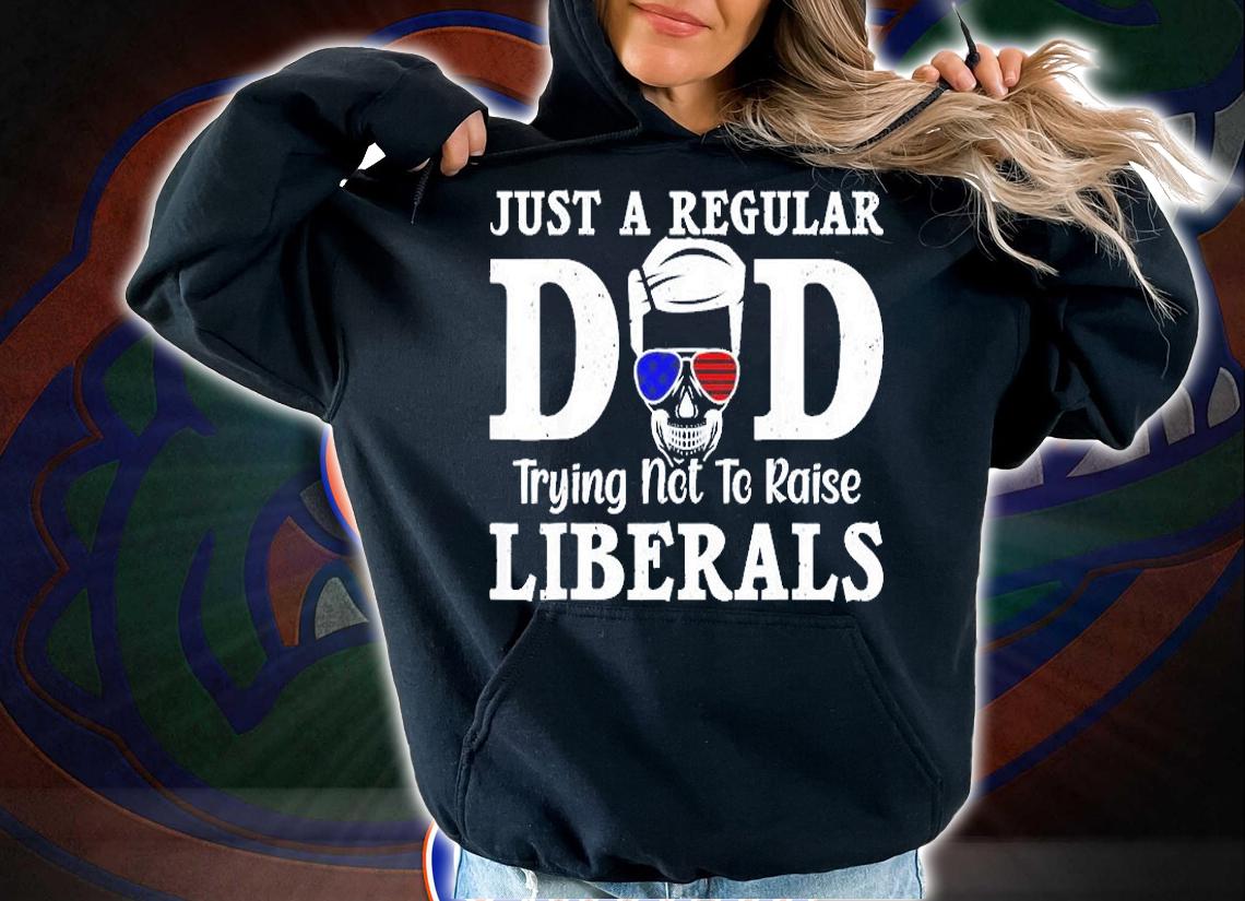 Just A Dad Trying Not To Raise Liberals Fathers Day T-Shirt t-shirt hoodie
