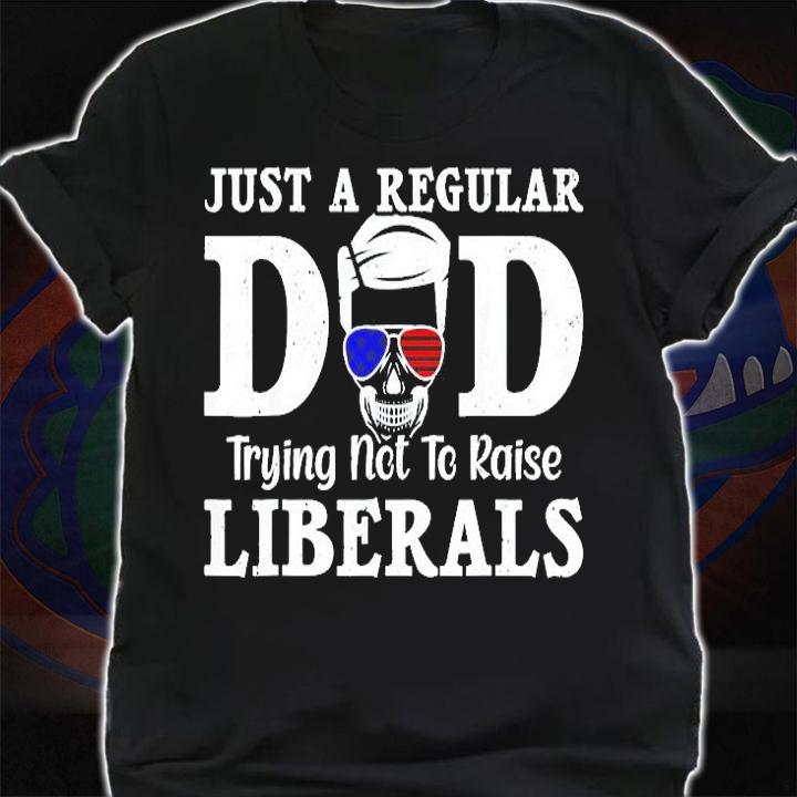 Just A Dad Trying Not To Raise Liberals Fathers Day T-Shirt t-shirt shirt