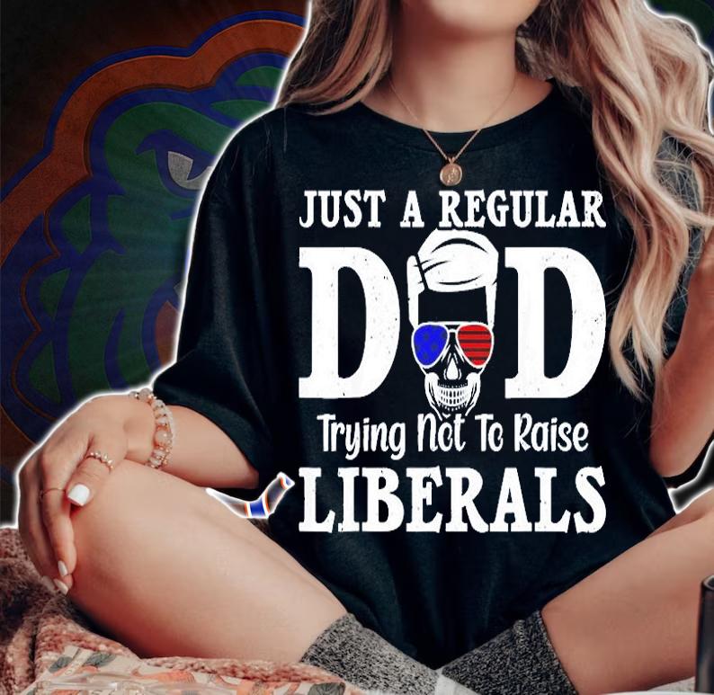 Just A Dad Trying Not To Raise Liberals Fathers Day T-Shirt t-shirt woman shirt