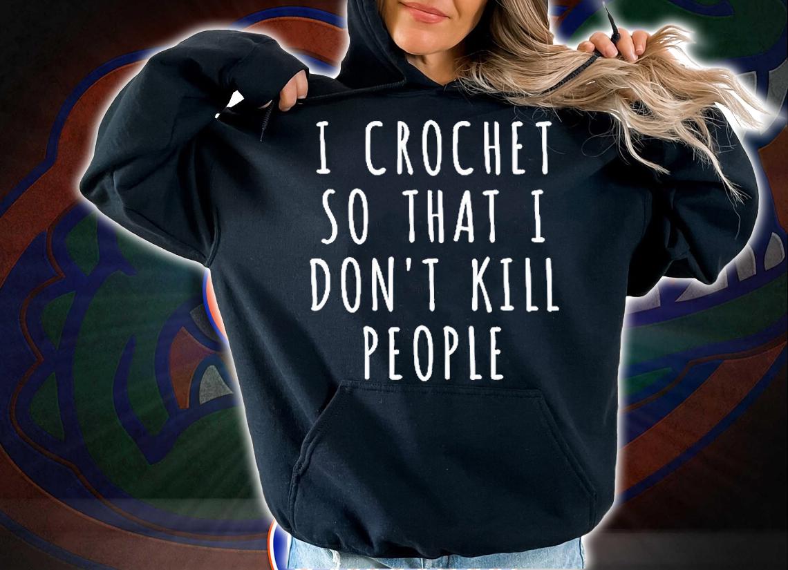 I Crochet So I Dont Kill People T-Shirt t-shirt