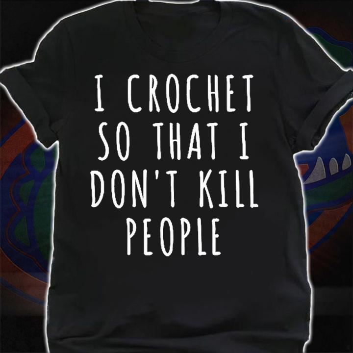 I Crochet So I Dont Kill People T-Shirt t-shirt
