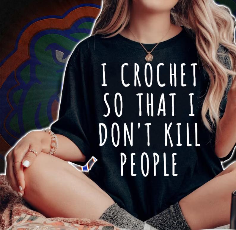 I Crochet So I Dont Kill People T-Shirt t-shirt