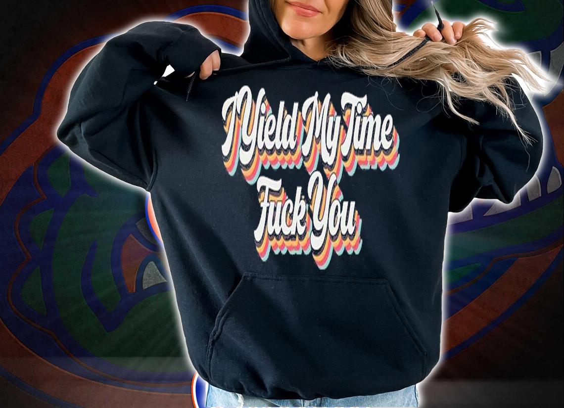 I Yield My Time Fuck You T-Shirt t-shirt hoodie