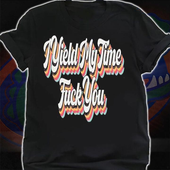 I Yield My Time Fuck You T-Shirt t-shirt shirt