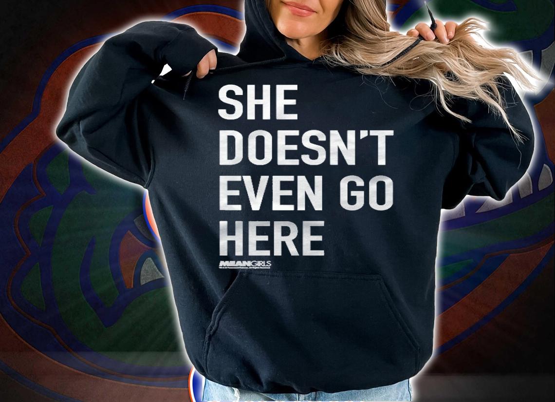 Mean Girls She Doesnt Even Go Here Text Pullover Shirt t-shirt hoodie