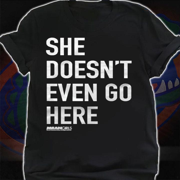 Mean Girls She Doesnt Even Go Here Text Pullover Shirt t-shirt shirt