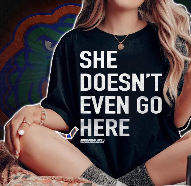 Mean Girls She Doesnt Even Go Here Text Pullover Shirt t-shirt woman shirt