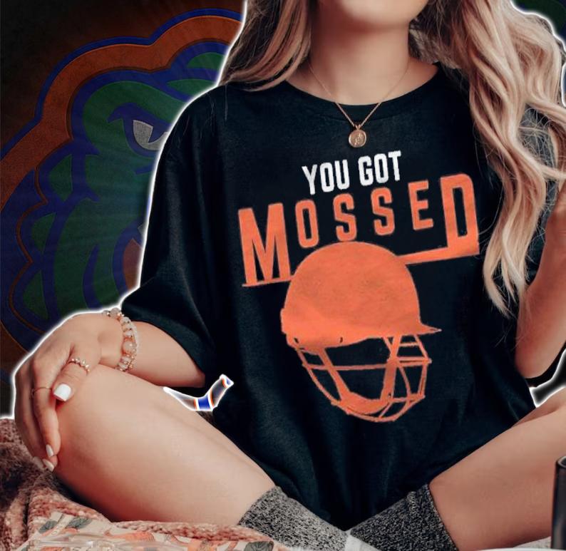You got mossed you got mossed shirt t-shirt