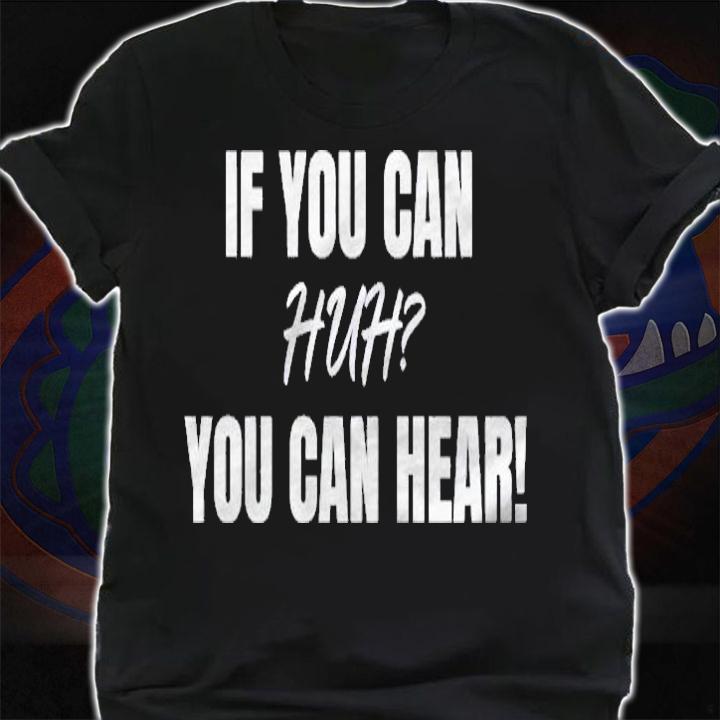 If You Can Huh You Can Hear shirt shirt