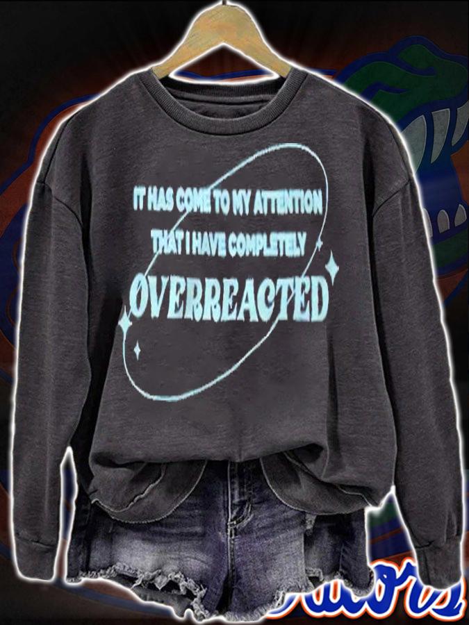 It has come to my attention that I have completely overreacted T-shirt sweatshirt