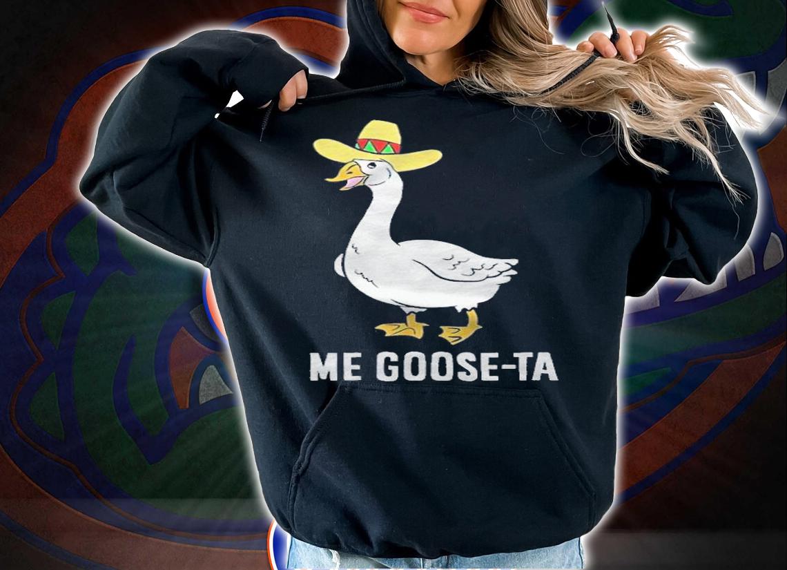 Me goose-ta Mexican goose puns T-shirt hoodie
