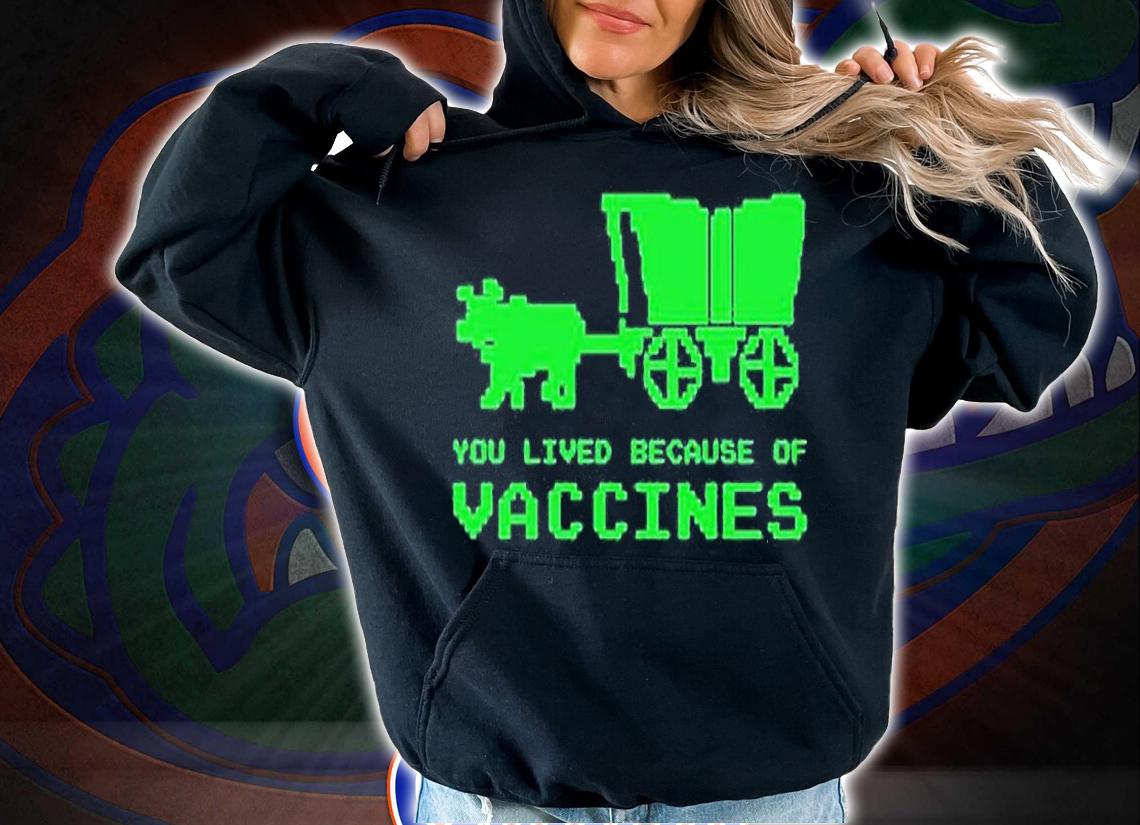You Lived Because Of Vaccines T-Shirt hoodie