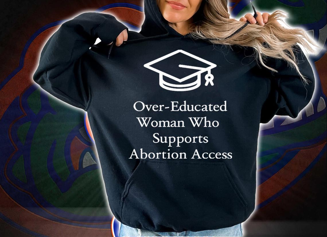 Charlotte Clymer Over-Educated Woman Who Supports Abortion Access Shirt hoodie