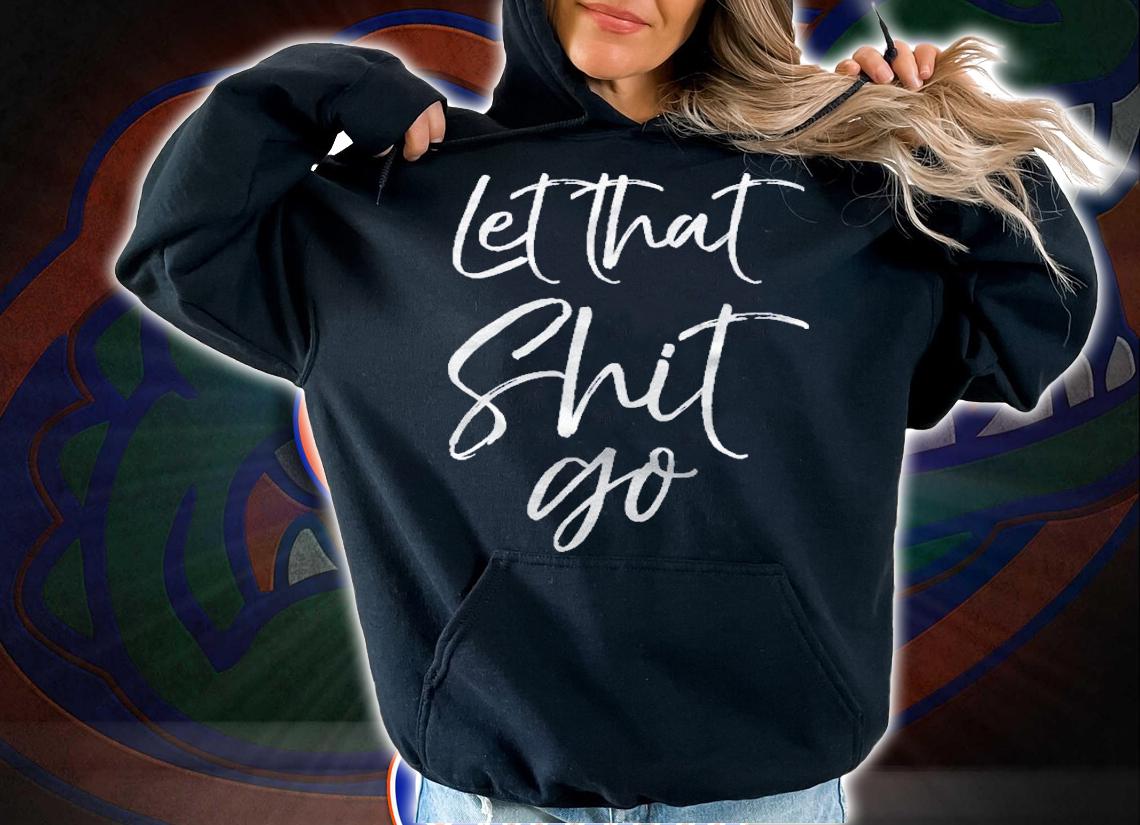 Funny Workout Mindfulness Saying Gift Let That Shit Go Shirt hoodie