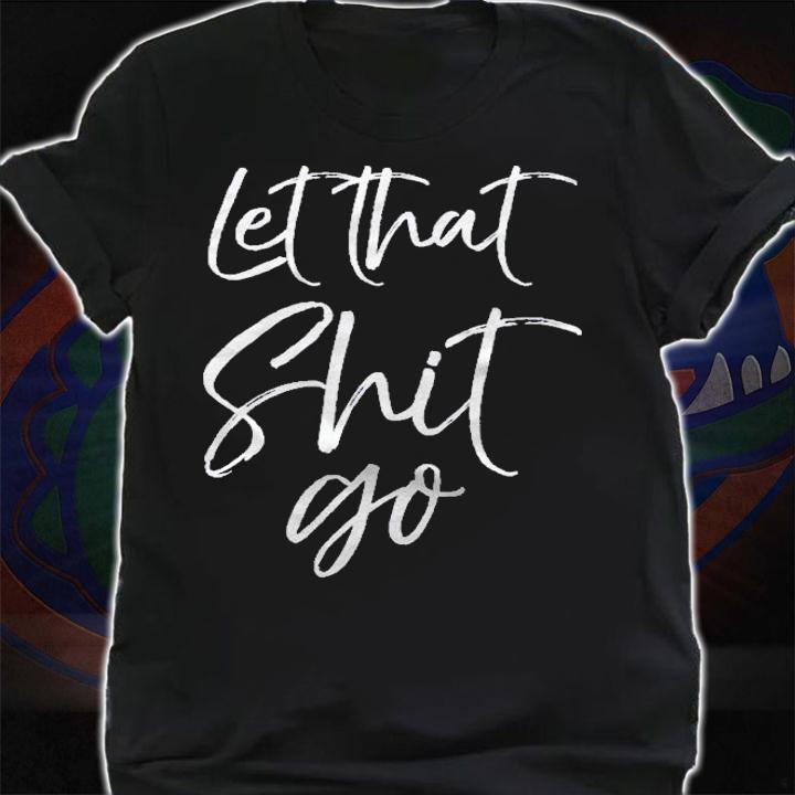 Funny Workout Mindfulness Saying Gift Let That Shit Go Shirt shirt