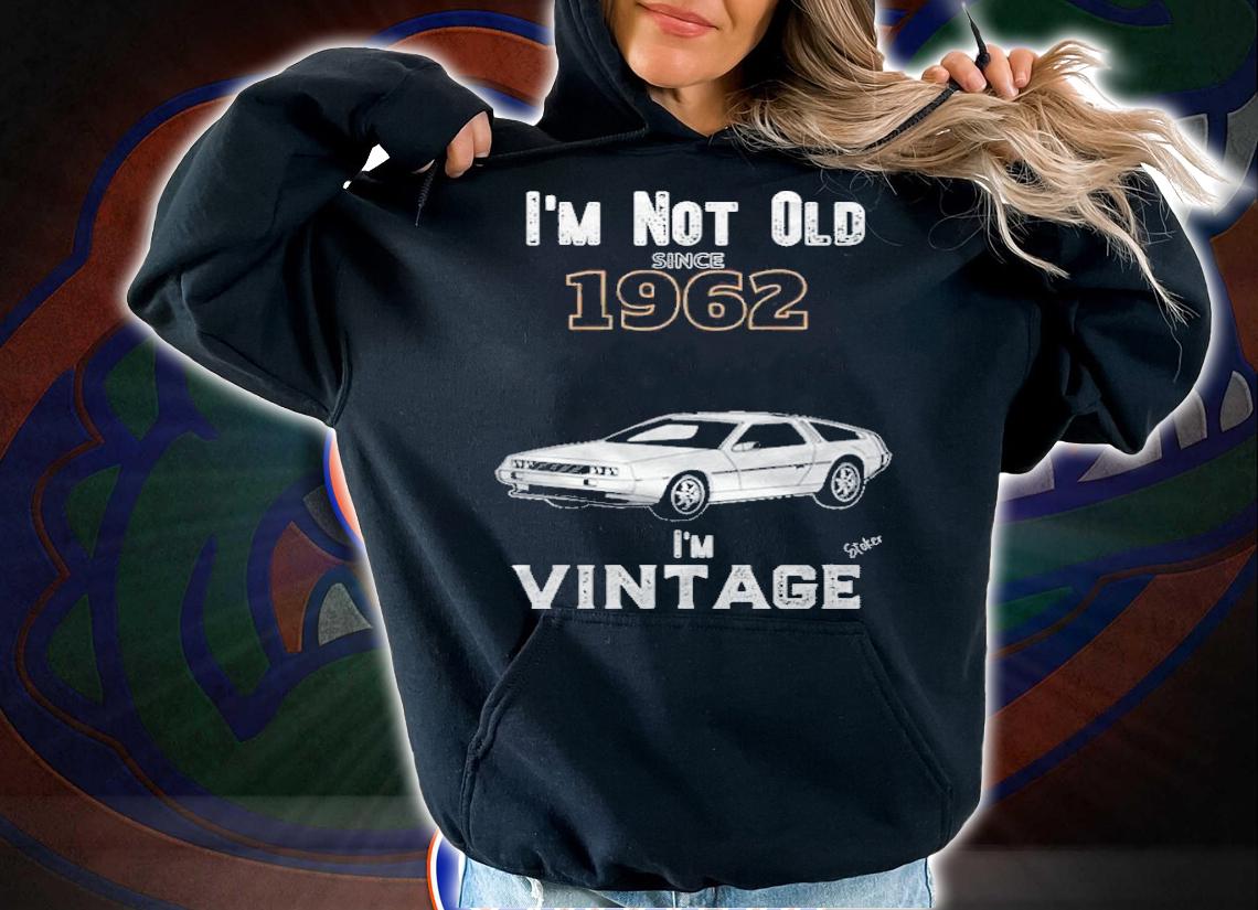 I'm not old since 1962 i'm vintage shirt hoodie