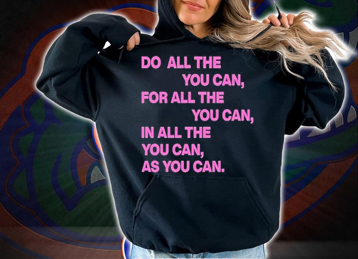 Do All The You Can For All The You Can In All The You Can As You Can T-Shirt hoodie