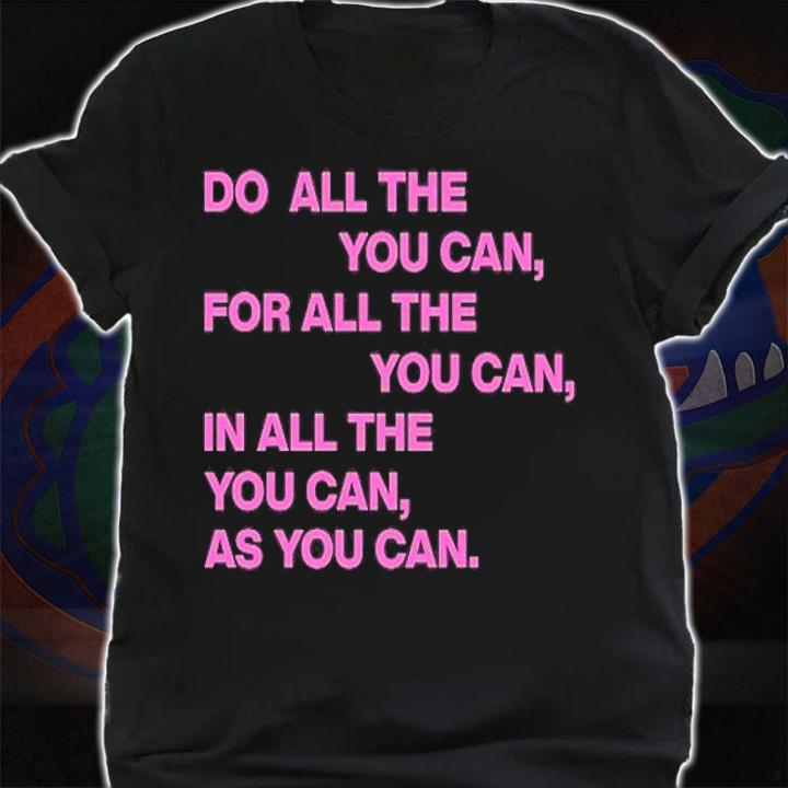 Do All The You Can For All The You Can In All The You Can As You Can T-Shirt shirt