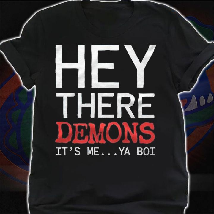 Hey there demons it's me ya boi T-shirt shirt