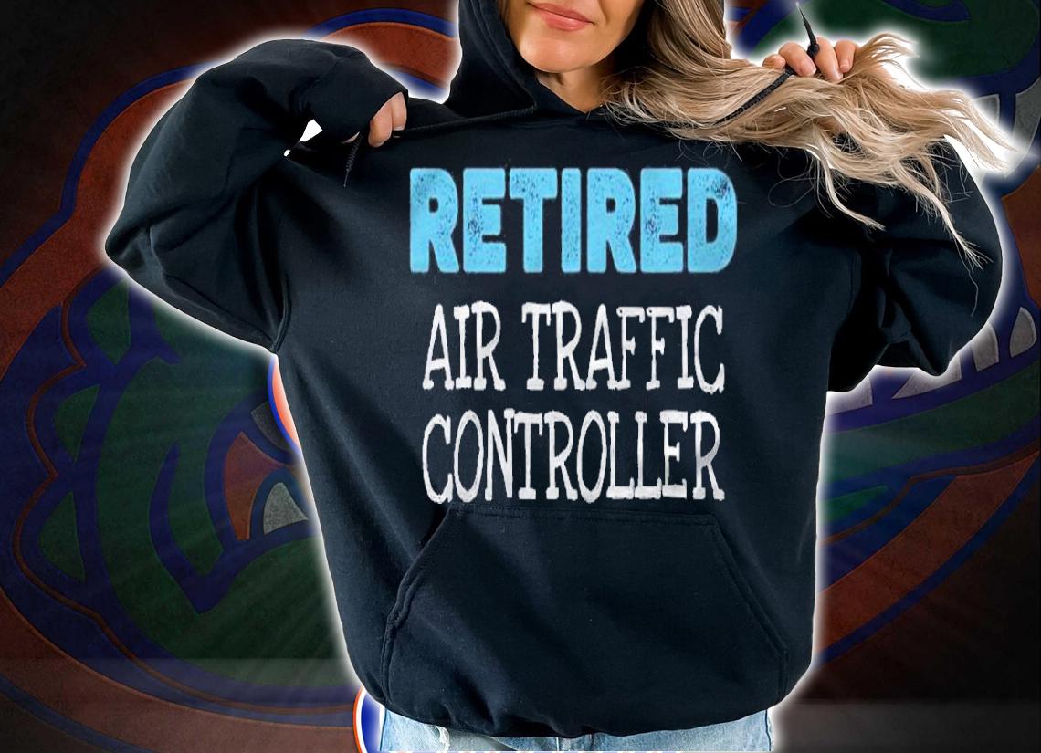 Retired Air Traffic Controller Gifts Funny Retirement shirt hoodie