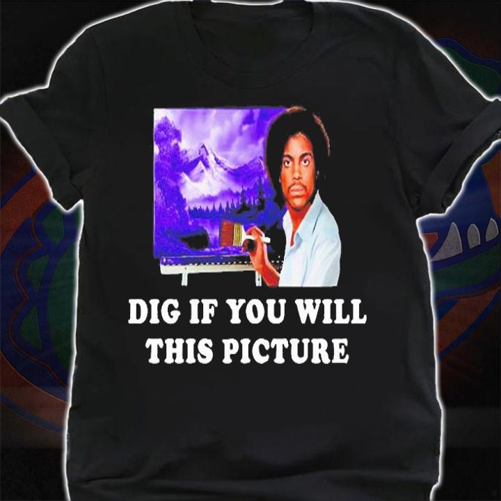 Dig If You Will This Picture T-Shirt shirt