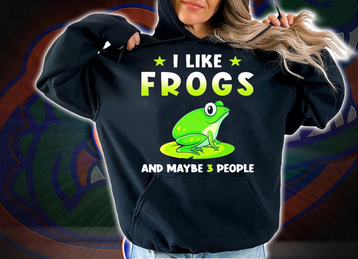 I Like Frogs And Maybe 3 People T-Shirt hoodie