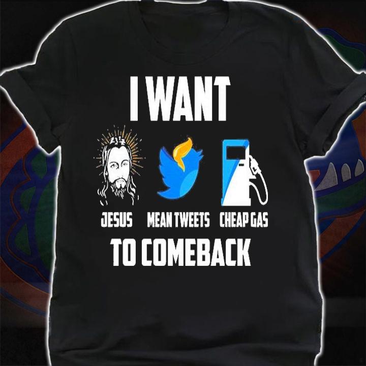 I Want Jesus Mean Tweets Cheap Gas To Comeback T-Shirt shirt