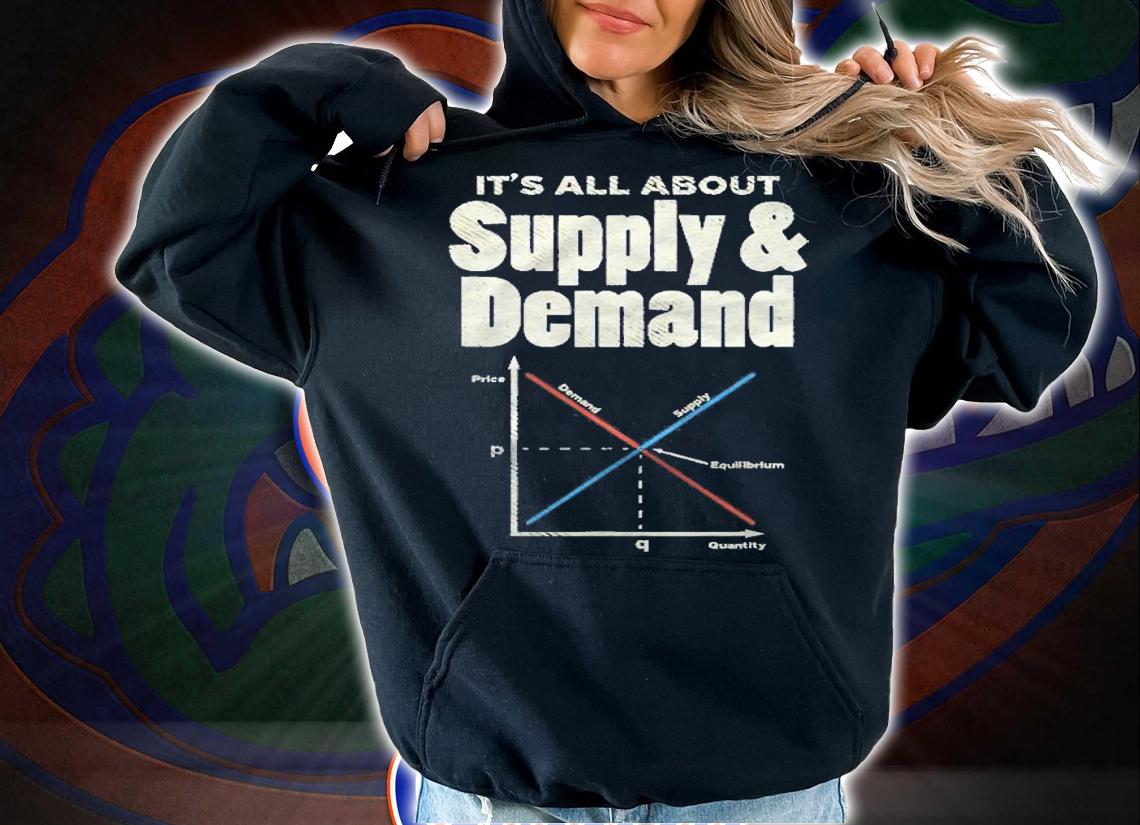 Its All About Supply And Demand Shirt hoodie