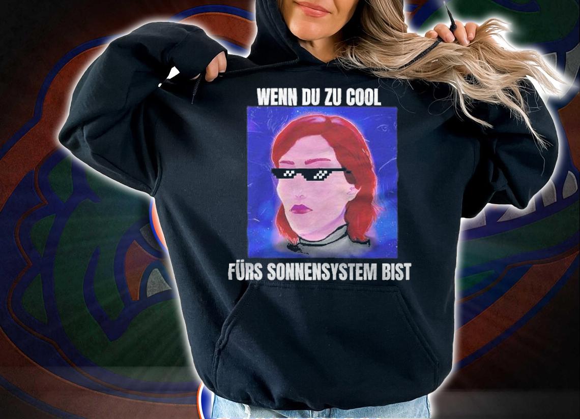 Wenn du zu cool frs sonnensystem bist T-shirt hoodie