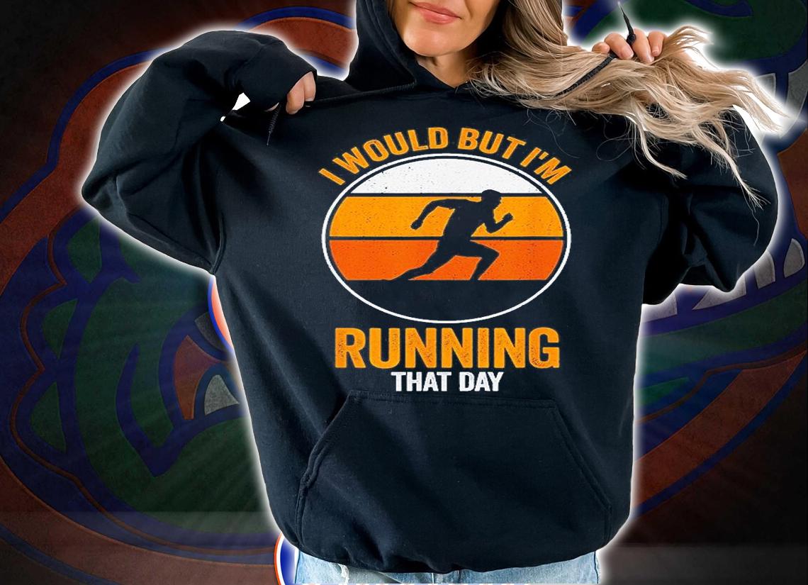 I Would But Im Running That Day Running T-Shirt hoodie