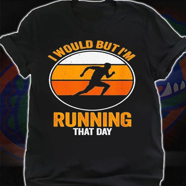 I Would But Im Running That Day Running T-Shirt shirt