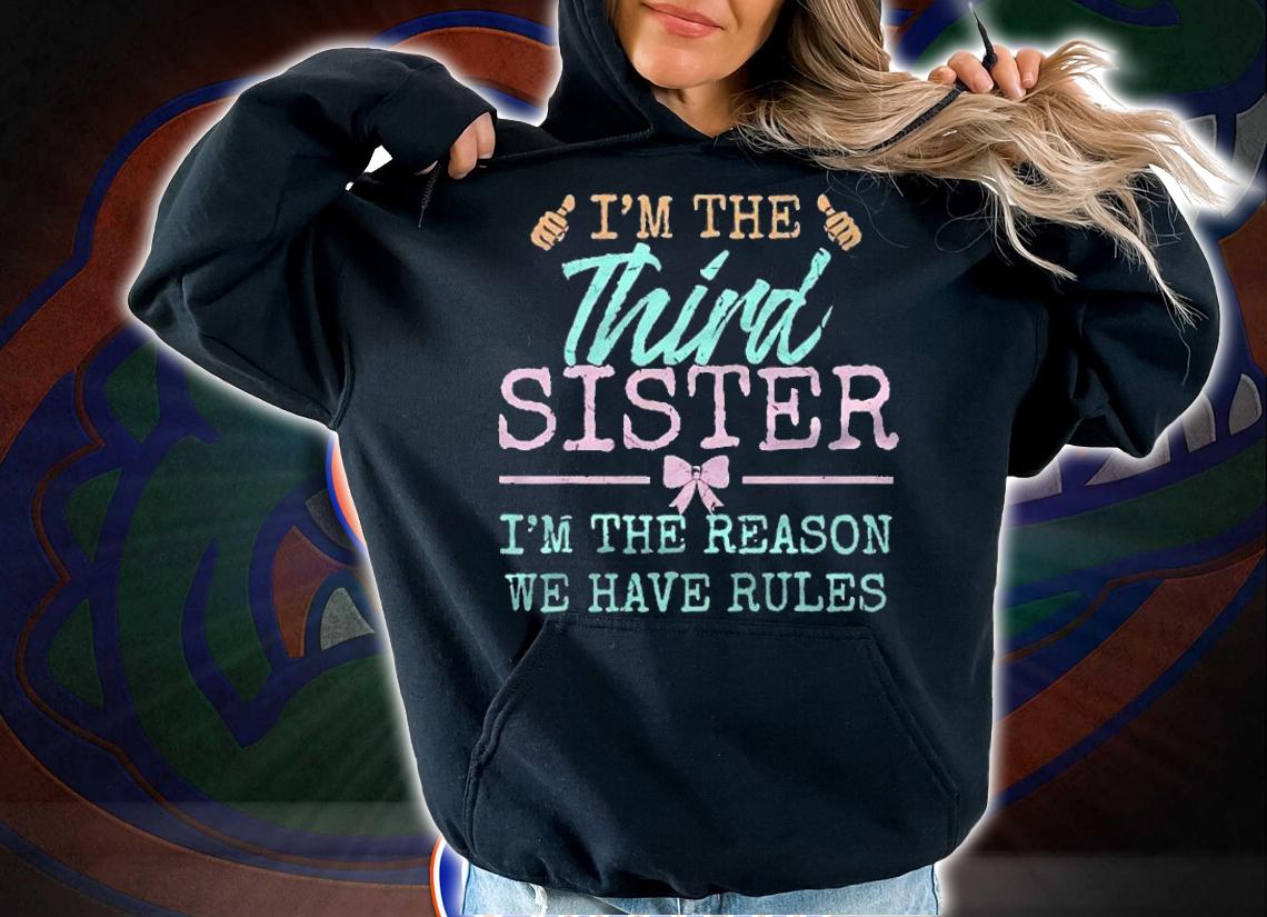 Im The Reason We Have Rules The Third Of 4 Sisters Siblings shirt hoodie