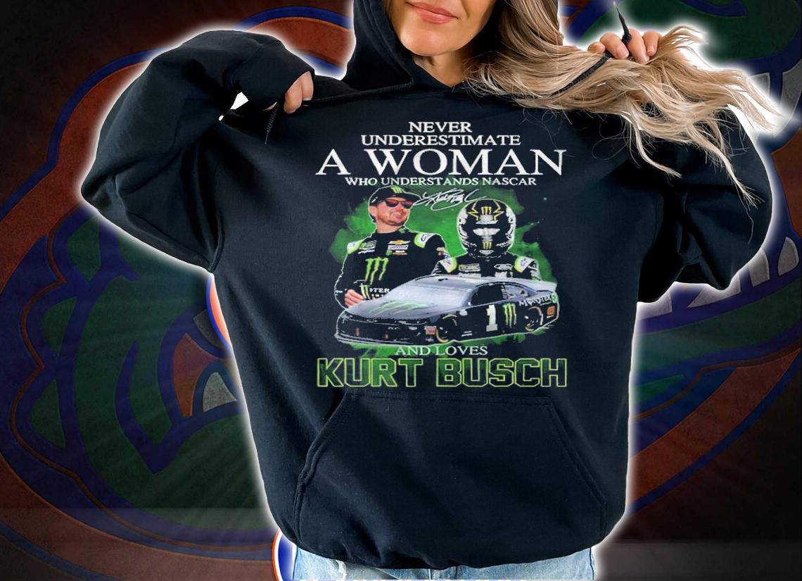 Never underestimate a woman and loves Kurt Busch signature shirt hoodie