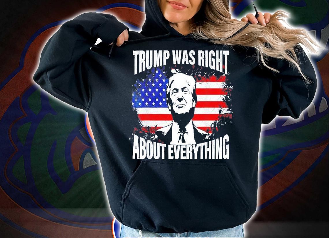Trump Was Right About Everything Trump USA Flag 4th Of July T-Shirt hoodie