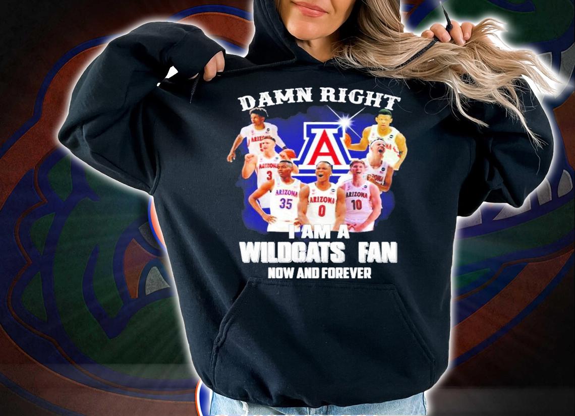 Damn Right I Am A Arizona Wildcats Fan Now And Forever Shirt