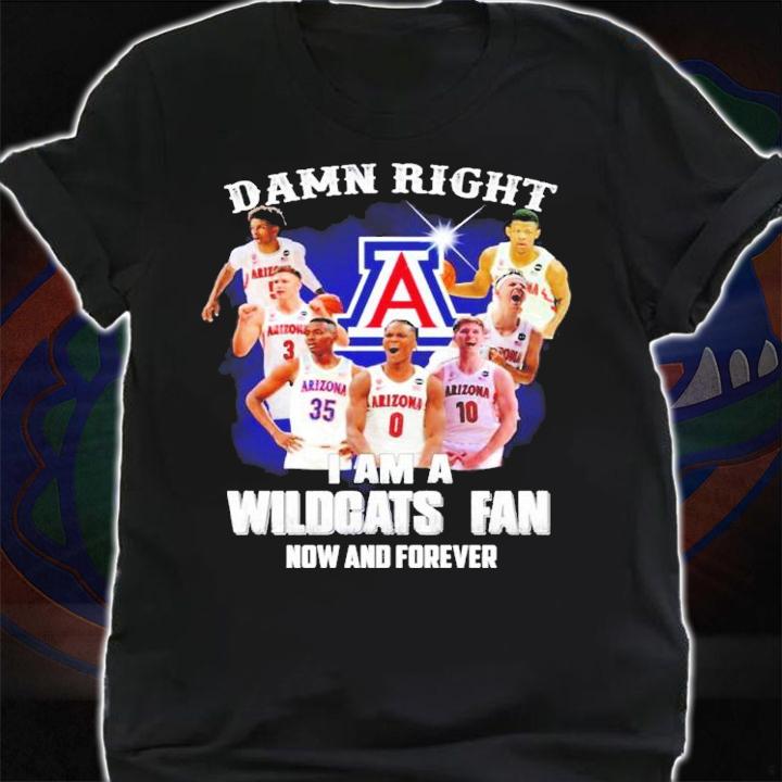 Damn Right I Am A Arizona Wildcats Fan Now And Forever Shirt