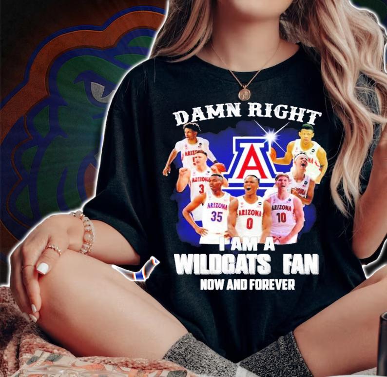 Damn Right I Am A Arizona Wildcats Fan Now And Forever Shirt