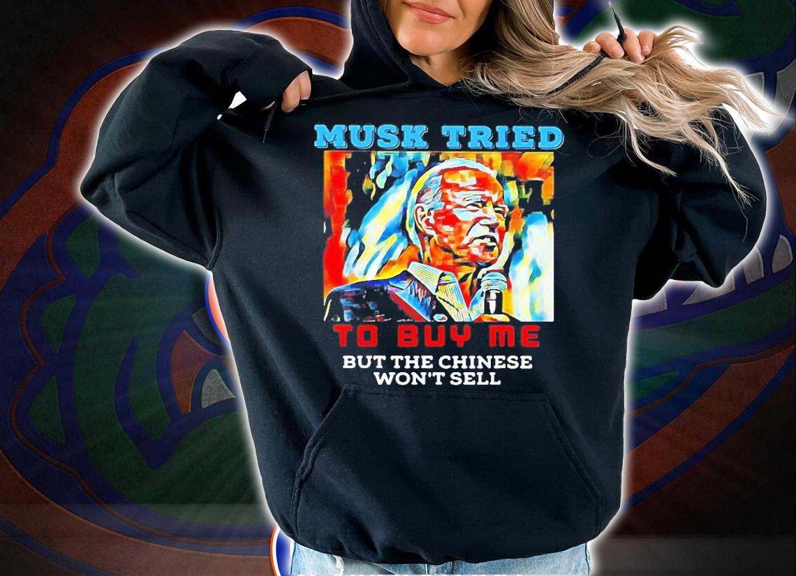 Joe Biden Musk Tried To Buy Me But The Chinese Wont Sell T-Shirt hoodie