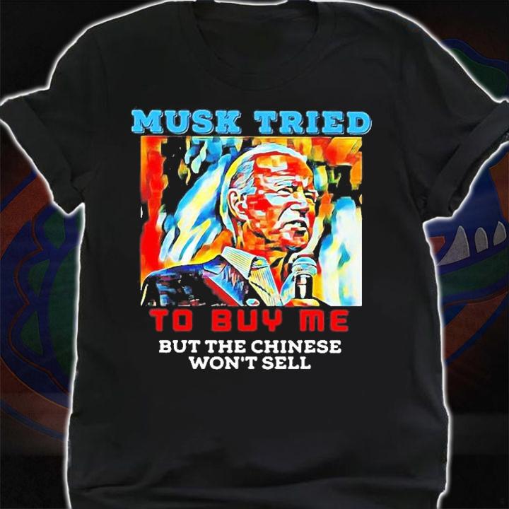 Joe Biden Musk Tried To Buy Me But The Chinese Wont Sell T-Shirt shirt