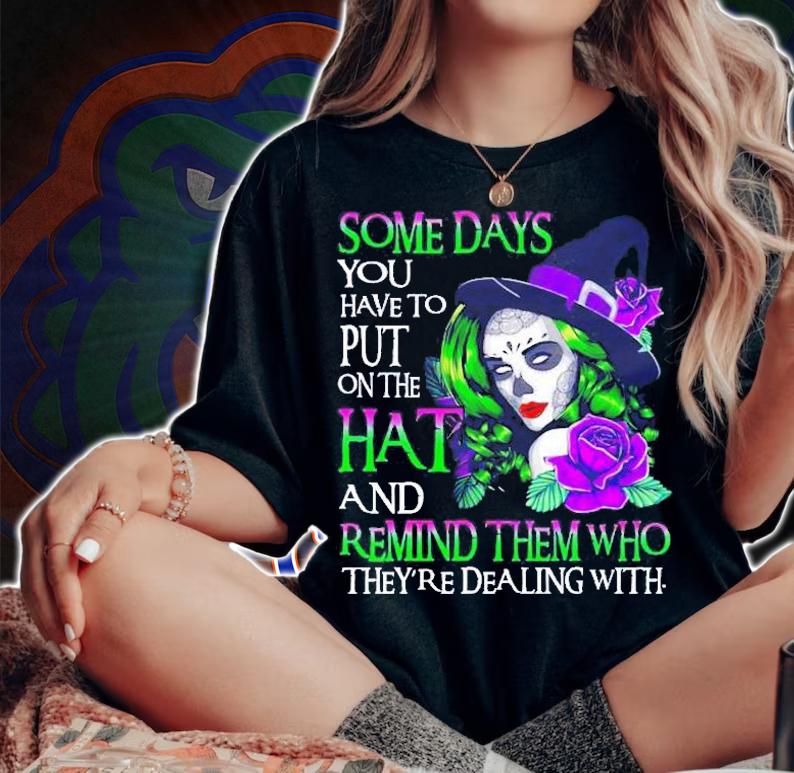 Some Days You Have To Put On The Hat And Remind Them Who Theyre Dealing With Shirt
