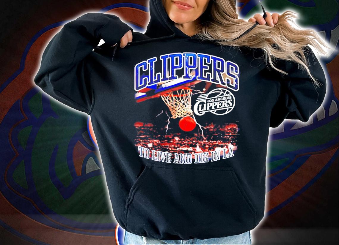 Clippers to live and die in LA shirt hoodie